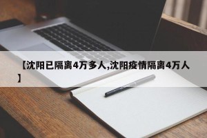 【沈阳已隔离4万多人,沈阳疫情隔离4万人】