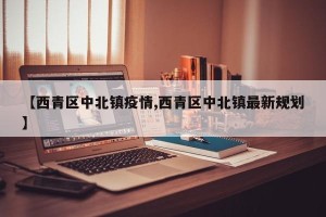 【西青区中北镇疫情,西青区中北镇最新规划】