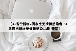 【31省份新增2例本土无症状感染者,31省区市新增无症状感染13例 新闻】