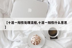 【十混一阳性处理流程,十混一阳性什么意思】