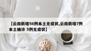 【云南新增56例本土无症状,云南新增7例本土确诊 5例无症状】