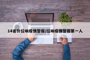 14省份拉响疫情警报/拉响疫情警报第一人