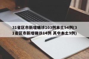 31省区市新增确诊103例本土94例(31省区市新增确诊14例 其中本土9例)