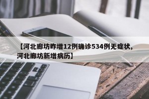 【河北廊坊昨增12例确诊534例无症状,河北廊坊新增病历】
