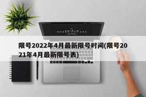 限号2022年4月最新限号时间(限号2021年4月最新限号表)