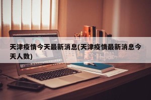 天津疫情今天最新消息(天津疫情最新消息今天人数)