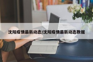 沈阳疫情最新动态/沈阳疫情最新动态数据