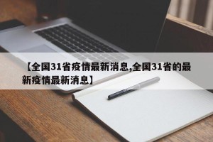 【全国31省疫情最新消息,全国31省的最新疫情最新消息】