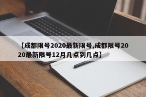 【成都限号2020最新限号,成都限号2020最新限号12月几点到几点】