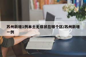 苏州新增1例本土无症状在哪个区/苏州新增一例