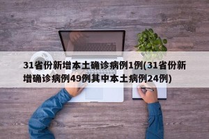 31省份新增本土确诊病例1例(31省份新增确诊病例49例其中本土病例24例)