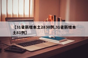 【31省新增本土2830例,31省新增本土81例】