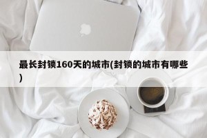 最长封锁160天的城市(封锁的城市有哪些)
