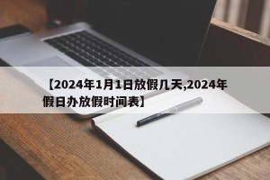 【2024年1月1日放假几天,2024年假日办放假时间表】