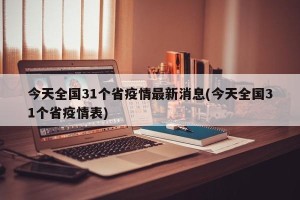 今天全国31个省疫情最新消息(今天全国31个省疫情表)