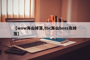 【wow海山掉落,tbc海山boss及掉落】