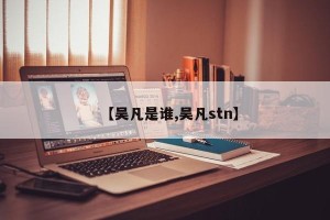 【吴凡是谁,吴凡stn】