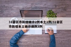 31省区市新增确诊2例本土1例/31省区市新增本土确诊病例3例