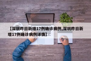 【深圳昨日新增17例确诊病例,深圳昨日新增17例确诊病例详情】