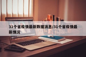 31个省疫情最新数据消息/31个省疫情最新情况