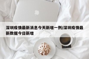 深圳疫情最新消息今天新增一例/深圳疫情最新数据今日新增