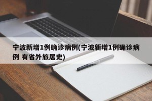 宁波新增1例确诊病例(宁波新增1例确诊病例 有省外旅居史)
