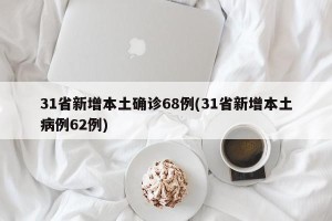 31省新增本土确诊68例(31省新增本土病例62例)