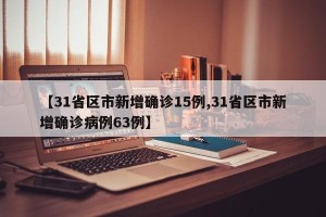 【31省区市新增确诊15例,31省区市新增确诊病例63例】