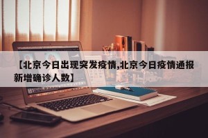 【北京今日出现突发疫情,北京今日疫情通报新增确诊人数】