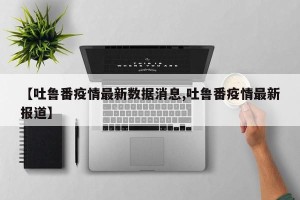 【吐鲁番疫情最新数据消息,吐鲁番疫情最新报道】