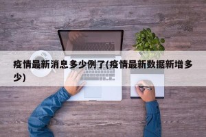 疫情最新消息多少例了(疫情最新数据新增多少)