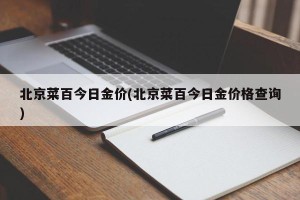 北京菜百今日金价(北京菜百今日金价格查询)
