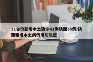 31省份新增本土确诊41例陕西35例/陕西新增本土病例活动轨迹