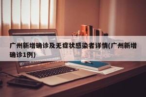 广州新增确诊及无症状感染者详情(广州新增确诊1例)