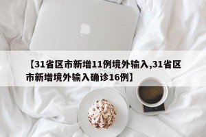 【31省区市新增11例境外输入,31省区市新增境外输入确诊16例】