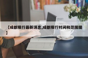 【成都限行最新消息,成都限行时间和范围图】