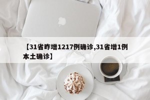 【31省昨增1217例确诊,31省增1例本土确诊】