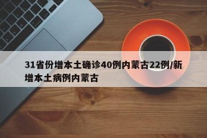 31省份增本土确诊40例内蒙古22例/新增本土病例内蒙古