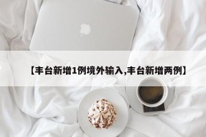 【丰台新增1例境外输入,丰台新增两例】