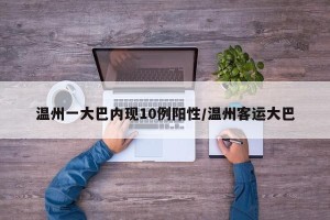 温州一大巴内现10例阳性/温州客运大巴