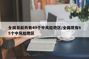 全国目前共有49个中风险地区/全国现有65个中风险地区