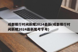 成都限行时间新规2024最新(成都限行时间新规2024最新尾号字母)