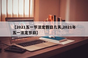 【2021五一节法定假日几天,2021年五一法定节日】
