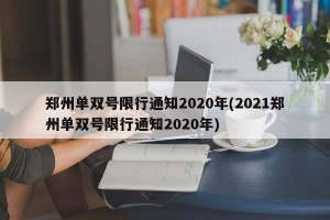 郑州单双号限行通知2020年(2021郑州单双号限行通知2020年)