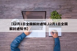 【12月1日全国解封通知,12月1日全国解封通知书】