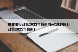 成都限行政策2022年最新时间(成都限行政策2021年最新)