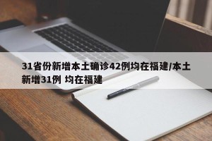 31省份新增本土确诊42例均在福建/本土新增31例 均在福建