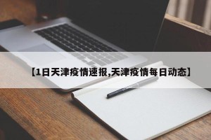 【1日天津疫情速报,天津疫情每日动态】