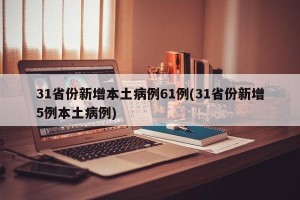 31省份新增本土病例61例(31省份新增5例本土病例)
