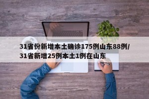 31省份新增本土确诊175例山东88例/31省新增25例本土1例在山东